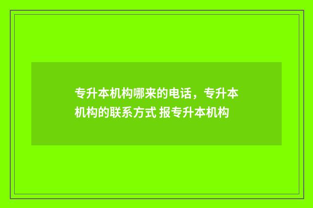 专升本机构哪来的电话，专升本机构的联系方式 报专升本机构