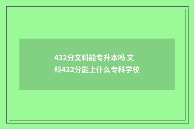 432分文科能专升本吗 文科432分能上什么专科学校