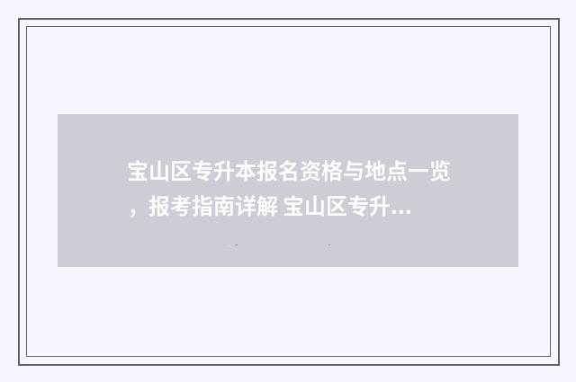 宝山区专升本报名资格与地点一览，报考指南详解 宝山区专升本报名时间