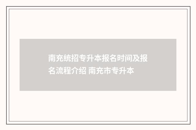 南充统招专升本报名时间及报名流程介绍 南充市专升本