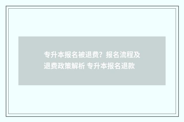 专升本报名被退费？报名流程及退费政策解析 专升本报名退款