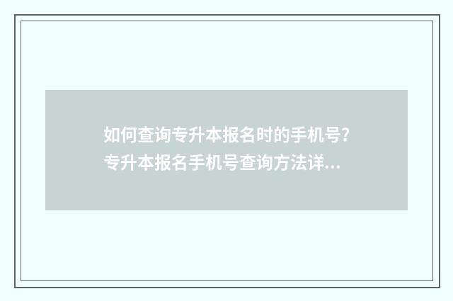 如何查询专升本报名时的手机号？专升本报名手机号查询方法详解 如何查询专升本录取情况