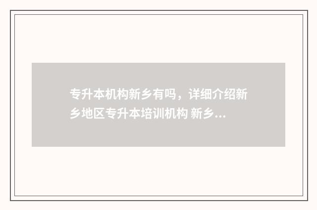 专升本机构新乡有吗，详细介绍新乡地区专升本培训机构 新乡专升本学历