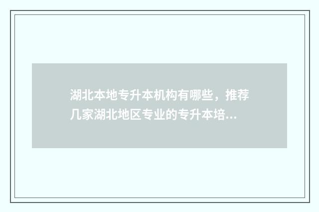 湖北本地专升本机构有哪些，推荐几家湖北地区专业的专升本培训机构 湖北专升本的比例是多少