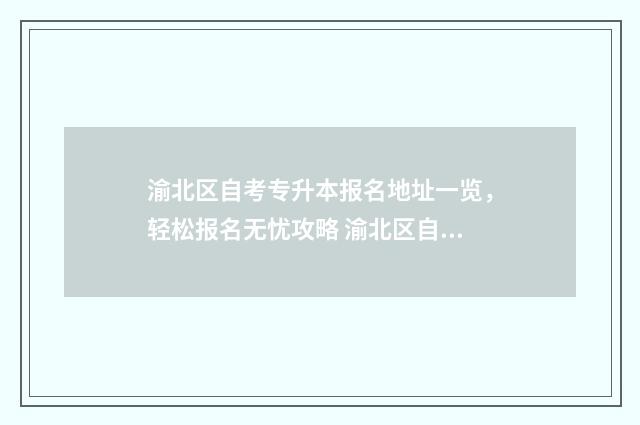 渝北区自考专升本报名地址一览，轻松报名无忧攻略 渝北区自考专升本培训班