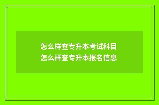 怎么样查专升本考试科目 怎么样查专升本报名信息