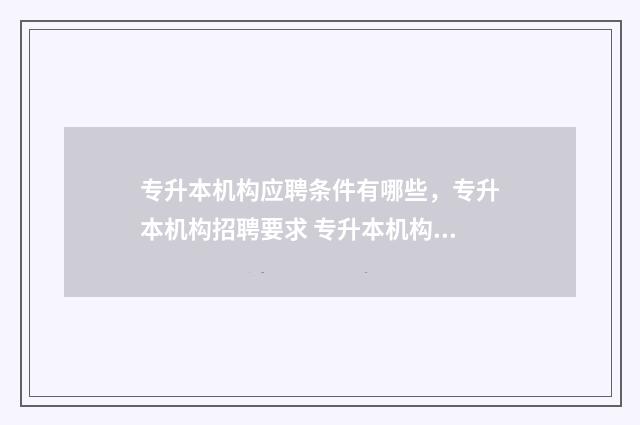 专升本机构应聘条件有哪些，专升本机构招聘要求 专升本机构应聘要求
