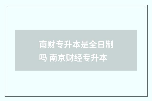 南财专升本是全日制吗 南京财经专升本