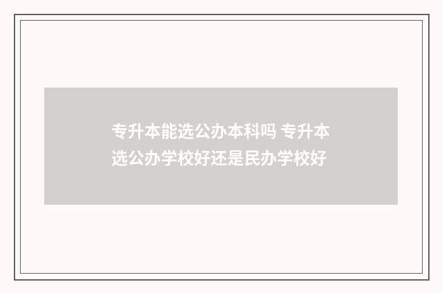 专升本能选公办本科吗 专升本选公办学校好还是民办学校好