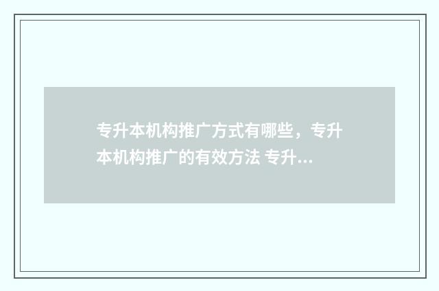 专升本机构推广方式有哪些，专升本机构推广的有效方法 专升本机构推广文案