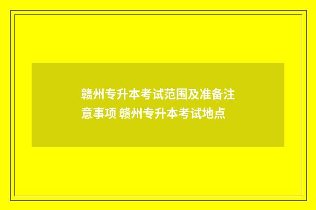 赣州专升本考试范围及准备注意事项 赣州专升本考试地点