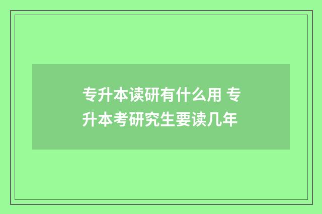 专升本读研有什么用 专升本考研究生要读几年
