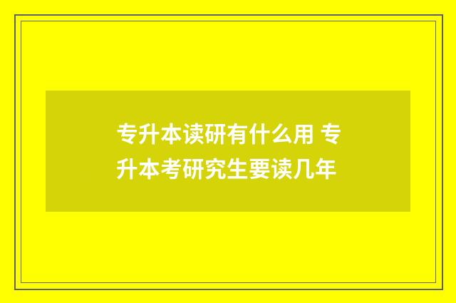 专升本读研有什么用 专升本考研究生要读几年