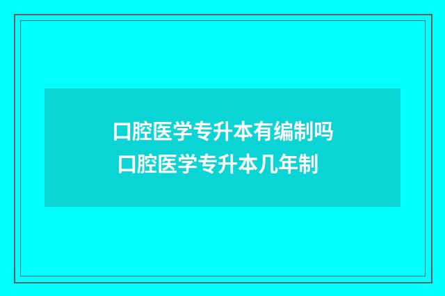 口腔医学专升本有编制吗 口腔医学专升本几年制