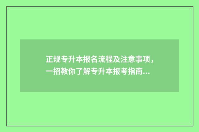 正规专升本报名流程及注意事项，一招教你了解专升本报考指南 正规专升本报名费多少钱