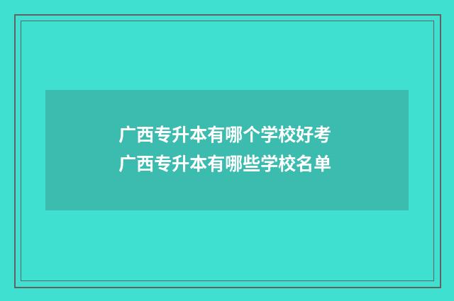 广西专升本有哪个学校好考 广西专升本有哪些学校名单