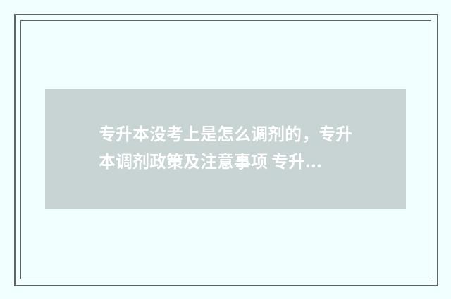专升本没考上是怎么调剂的，专升本调剂政策及注意事项 专升本没考上是不是完了