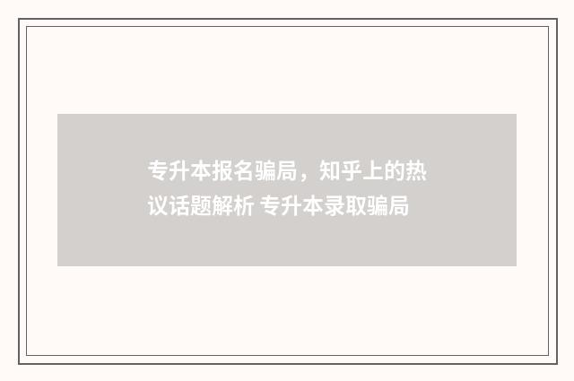 专升本报名骗局，知乎上的热议话题解析 专升本录取骗局
