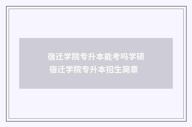 宿迁学院专升本能考吗学硕 宿迁学院专升本招生简章
