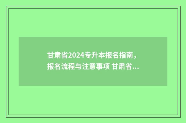 甘肃省2024专升本报名指南，报名流程与注意事项 甘肃省2024专升本