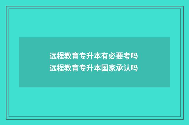 远程教育专升本有必要考吗 远程教育专升本国家承认吗