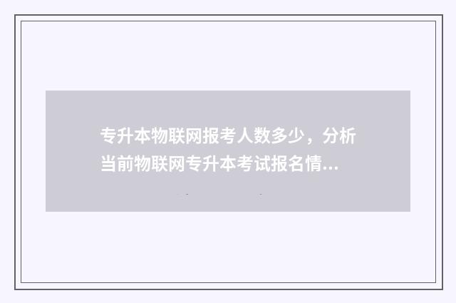 专升本物联网报考人数多少，分析当前物联网专升本考试报名情况 专升本物联网专业