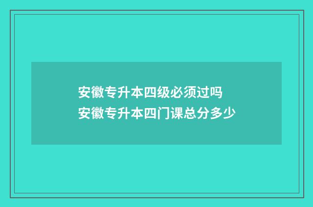 安徽专升本四级必须过吗 安徽专升本四门课总分多少