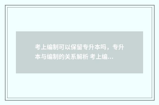 考上编制可以保留专升本吗，专升本与编制的关系解析 考上编制可以保留吗