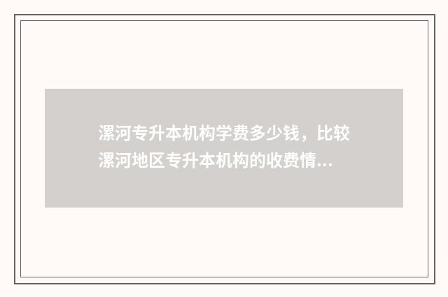 漯河专升本机构学费多少钱，比较漯河地区专升本机构的收费情况 漯河专升本机构有哪些