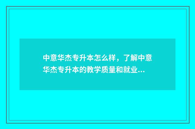 中意华杰专升本怎么样，了解中意华杰专升本的教学质量和就业前景 中意智君专升本