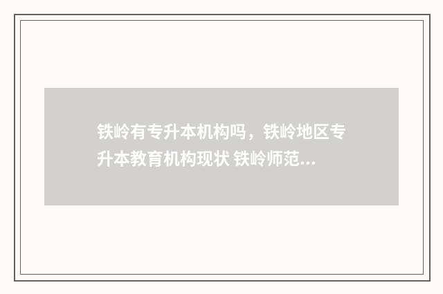 铁岭有专升本机构吗，铁岭地区专升本教育机构现状 铁岭师范专升本对口