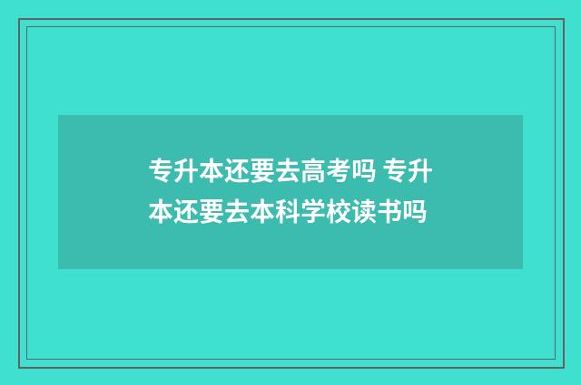 专升本还要去高考吗 专升本还要去本科学校读书吗