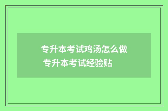 专升本考试鸡汤怎么做 专升本考试经验贴