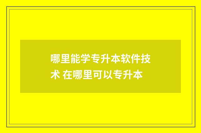 哪里能学专升本软件技术 在哪里可以专升本