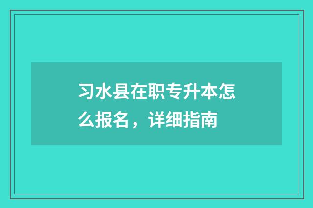 习水县在职专升本怎么报名，详细指南