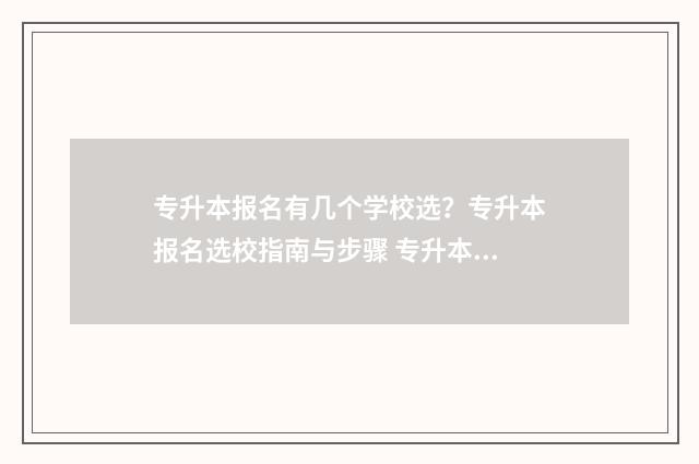 专升本报名有几个学校选？专升本报名选校指南与步骤 专升本报名有几个学校