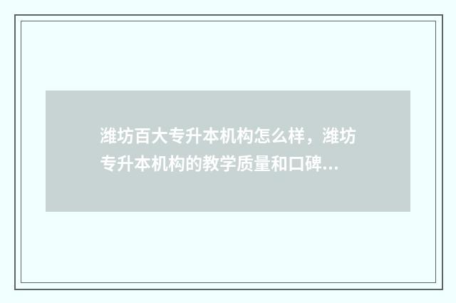 潍坊百大专升本机构怎么样，潍坊专升本机构的教学质量和口碑 潍坊百大专升本培训学校地址