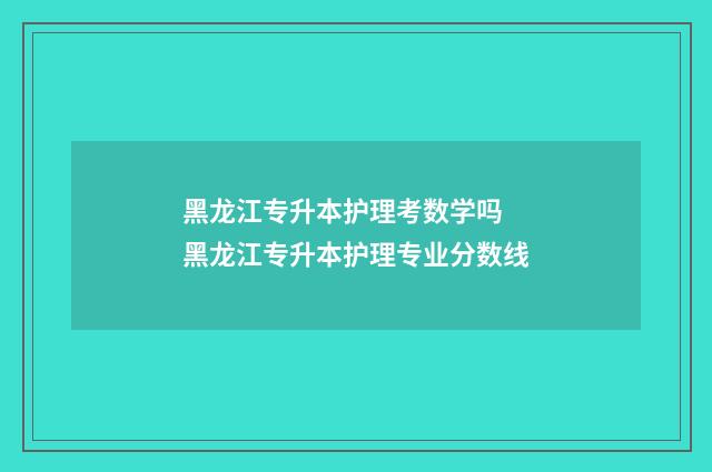 黑龙江专升本护理考数学吗 黑龙江专升本护理专业分数线