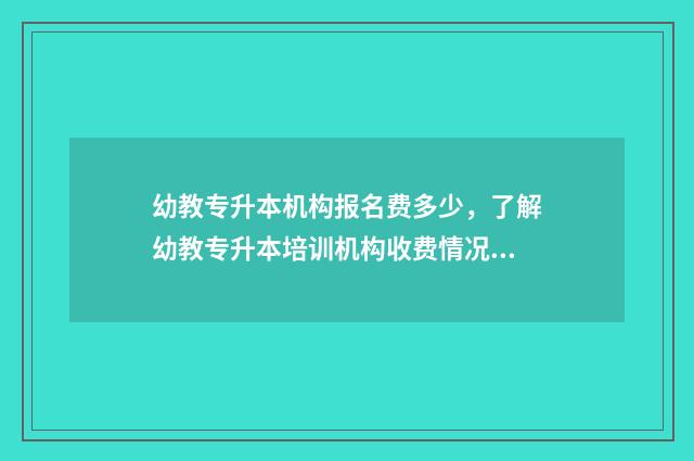 幼教专升本机构报名费多少，了解幼教专升本培训机构收费情况 幼教专升本需要考哪几科