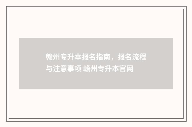 赣州专升本报名指南，报名流程与注意事项 赣州专升本官网