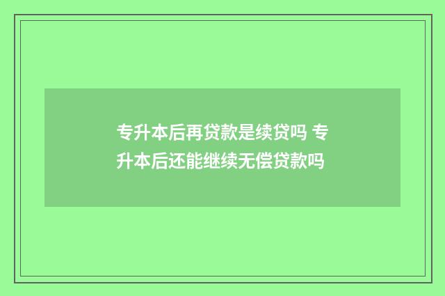 专升本后再贷款是续贷吗 专升本后还能继续无偿贷款吗