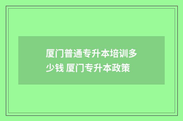 厦门普通专升本培训多少钱 厦门专升本政策