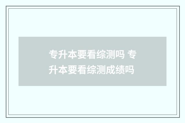 专升本要看综测吗 专升本要看综测成绩吗