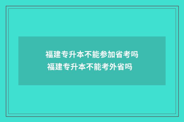 福建专升本不能参加省考吗 福建专升本不能考外省吗
