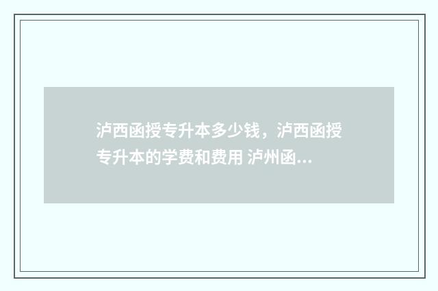 泸西函授专升本多少钱，泸西函授专升本的学费和费用 泸州函授站