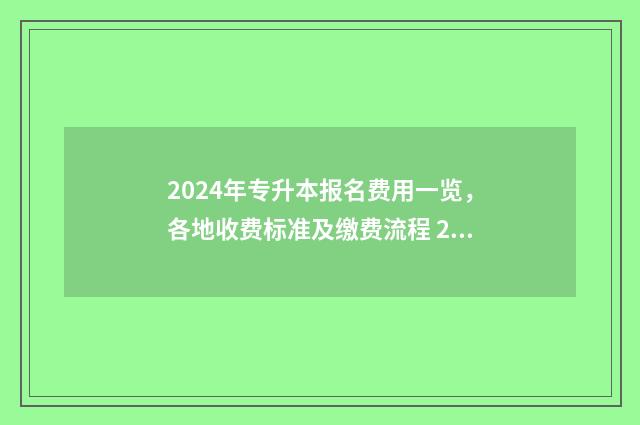 2024年专升本报名费用一览，各地收费标准及缴费流程 2024年专升本报考人数