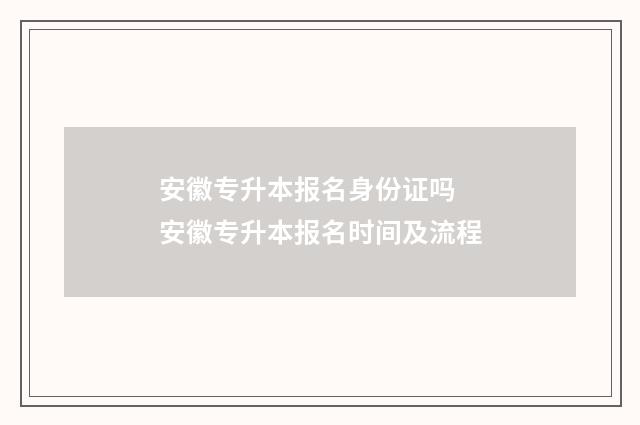 安徽专升本报名身份证吗 安徽专升本报名时间及流程