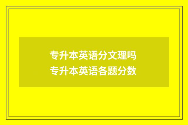 专升本英语分文理吗 专升本英语各题分数