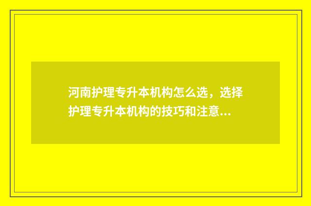 河南护理专升本机构怎么选，选择护理专升本机构的技巧和注意事项 河南护理专升本满分