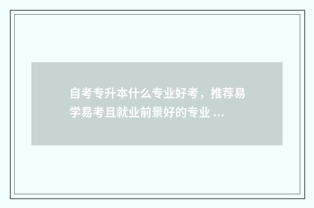 自考专升本什么专业好考，推荐易学易考且就业前景好的专业 自考专升本什么时候开始报名